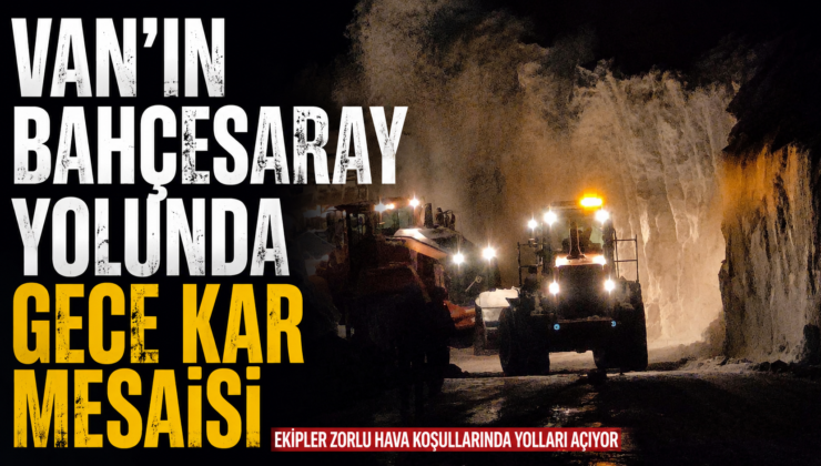 Bahçesaray yolunda gece mesaisi